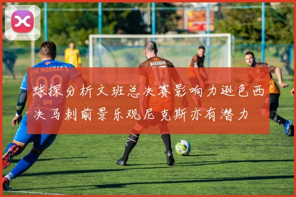 球探分析文班总决赛影响力逊色西决马刺前景乐观尼克斯亦有潜力