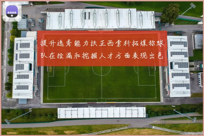 提升选秀能力扶正西索科拓媒称球队在捡漏和挖掘人才方面表现出色