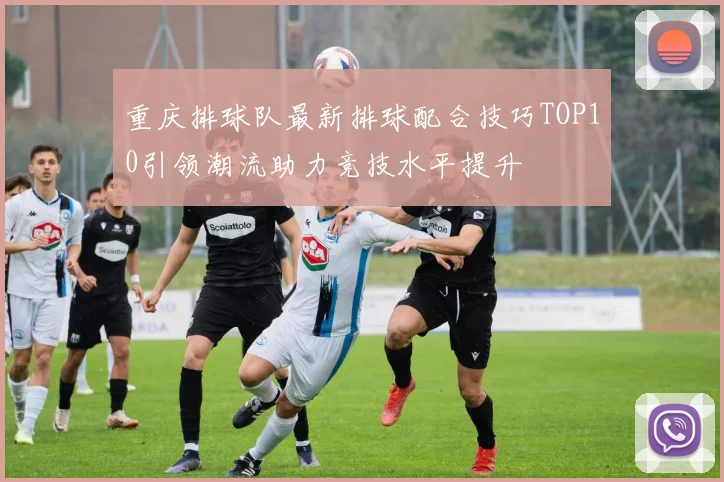 重庆排球队最新排球配合技巧TOP10引领潮流助力竞技水平提升