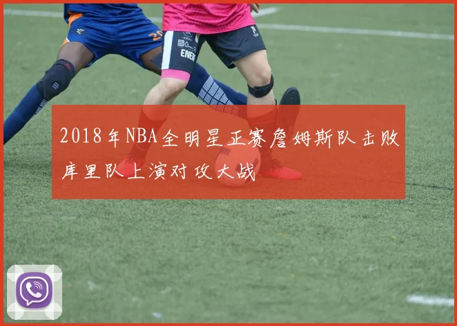 2018年NBA全明星正赛詹姆斯队击败库里队上演对攻大战