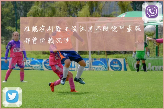 谁能在科隆主场保持不败德甲豪强都曾折戟沉沙