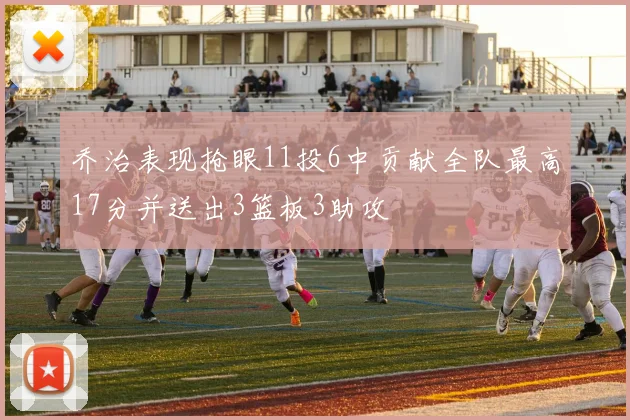 乔治表现抢眼11投6中贡献全队最高17分并送出3篮板3助攻