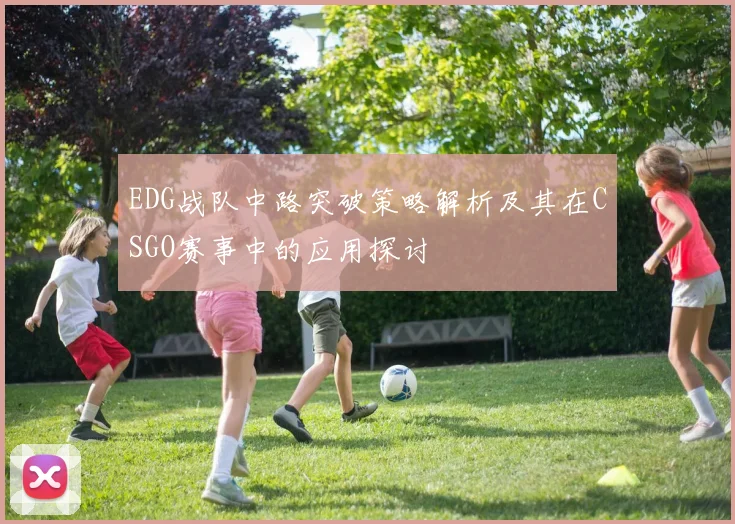EDG战队中路突破策略解析及其在CSGO赛事中的应用探讨