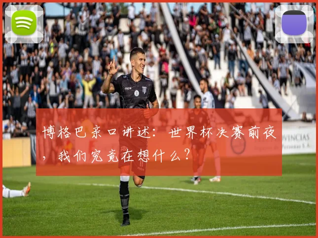 博格巴亲口讲述：世界杯决赛前夜，我们究竟在想什么？