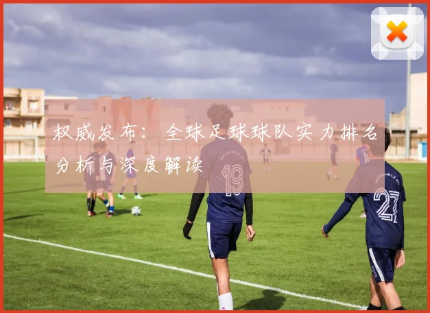 权威发布：全球足球球队实力排名分析与深度解读