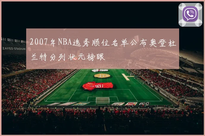 2007年NBA选秀顺位名单公布奥登杜兰特分列状元榜眼